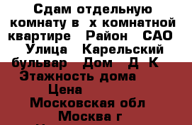 Сдам отдельную комнату в 3х комнатной квартире › Район ­ САО › Улица ­ Карельский бульвар › Дом ­ Д4 К1 › Этажность дома ­ 9 › Цена ­ 15 000 - Московская обл., Москва г. Недвижимость » Квартиры аренда   